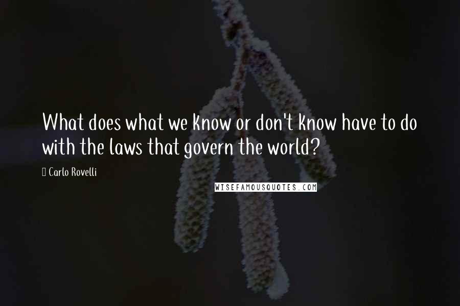 Carlo Rovelli Quotes: What does what we know or don't know have to do with the laws that govern the world?