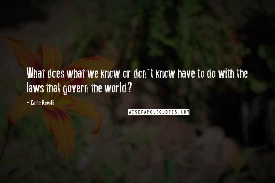 Carlo Rovelli Quotes: What does what we know or don't know have to do with the laws that govern the world?