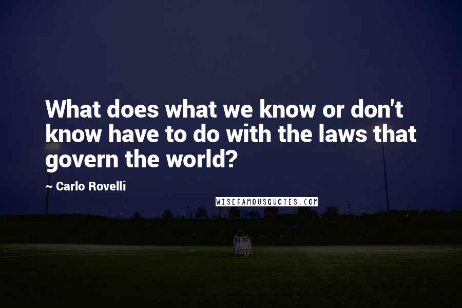 Carlo Rovelli Quotes: What does what we know or don't know have to do with the laws that govern the world?