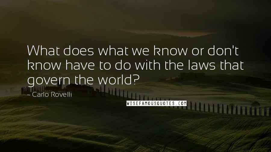 Carlo Rovelli Quotes: What does what we know or don't know have to do with the laws that govern the world?