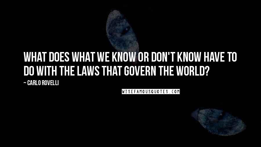 Carlo Rovelli Quotes: What does what we know or don't know have to do with the laws that govern the world?