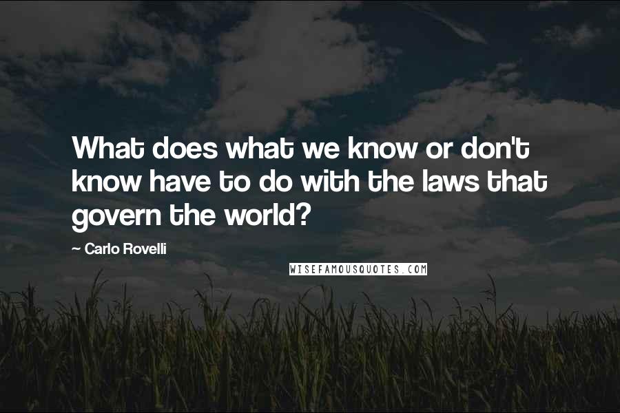 Carlo Rovelli Quotes: What does what we know or don't know have to do with the laws that govern the world?
