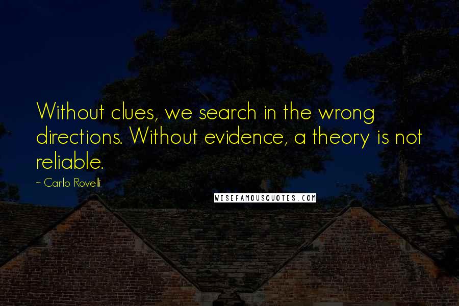 Carlo Rovelli Quotes: Without clues, we search in the wrong directions. Without evidence, a theory is not reliable.