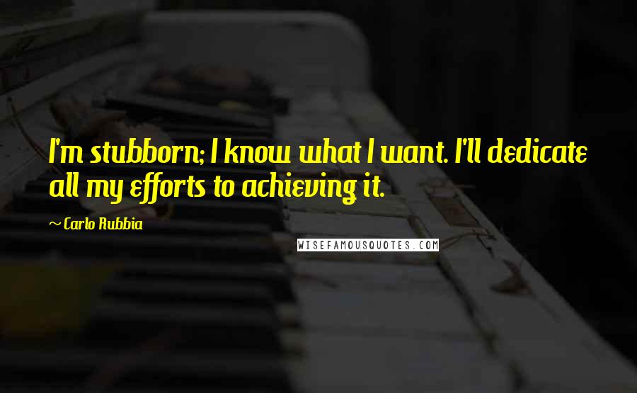 Carlo Rubbia Quotes: I'm stubborn; I know what I want. I'll dedicate all my efforts to achieving it.