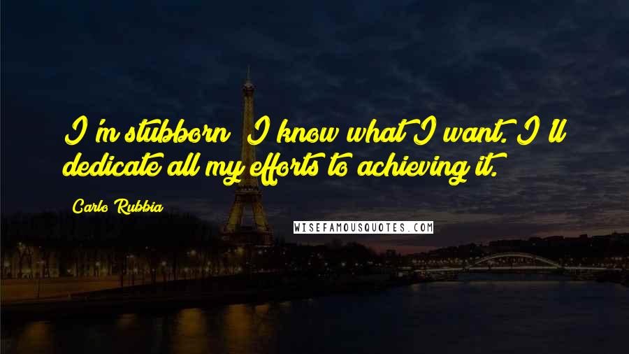 Carlo Rubbia Quotes: I'm stubborn; I know what I want. I'll dedicate all my efforts to achieving it.