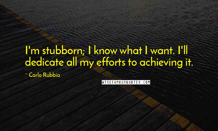 Carlo Rubbia Quotes: I'm stubborn; I know what I want. I'll dedicate all my efforts to achieving it.