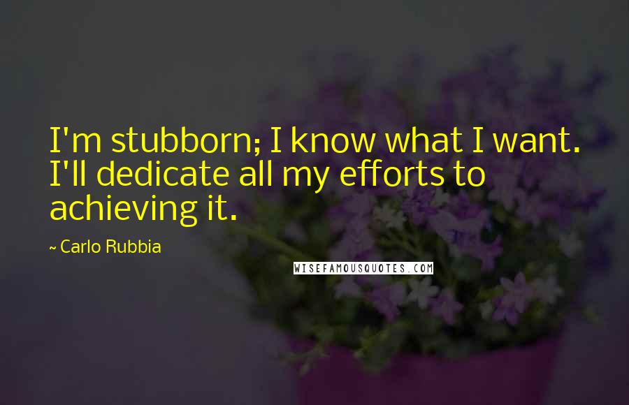 Carlo Rubbia Quotes: I'm stubborn; I know what I want. I'll dedicate all my efforts to achieving it.