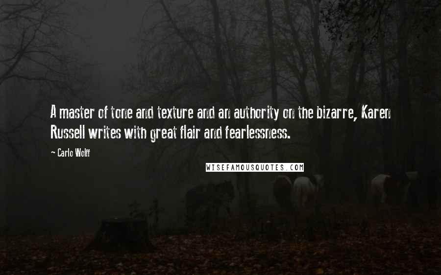 Carlo Wolff Quotes: A master of tone and texture and an authority on the bizarre, Karen Russell writes with great flair and fearlessness.