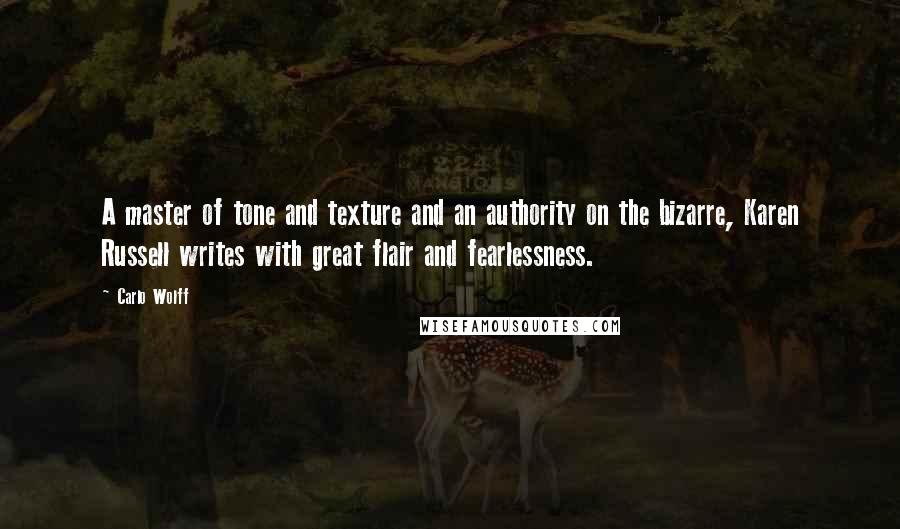 Carlo Wolff Quotes: A master of tone and texture and an authority on the bizarre, Karen Russell writes with great flair and fearlessness.