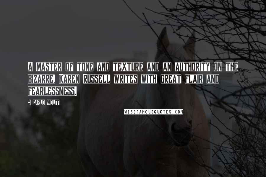 Carlo Wolff Quotes: A master of tone and texture and an authority on the bizarre, Karen Russell writes with great flair and fearlessness.
