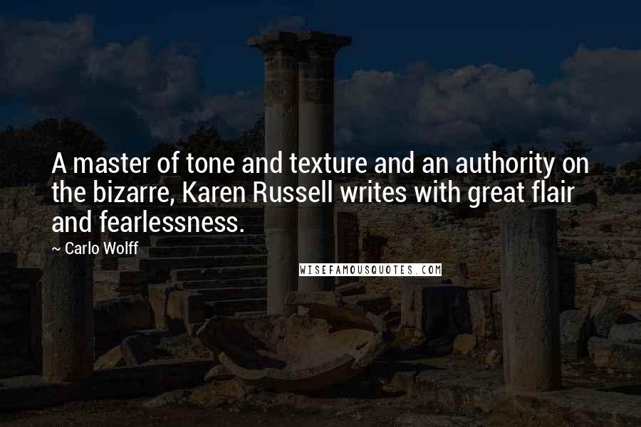 Carlo Wolff Quotes: A master of tone and texture and an authority on the bizarre, Karen Russell writes with great flair and fearlessness.