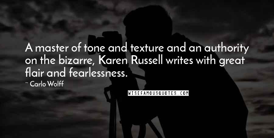 Carlo Wolff Quotes: A master of tone and texture and an authority on the bizarre, Karen Russell writes with great flair and fearlessness.