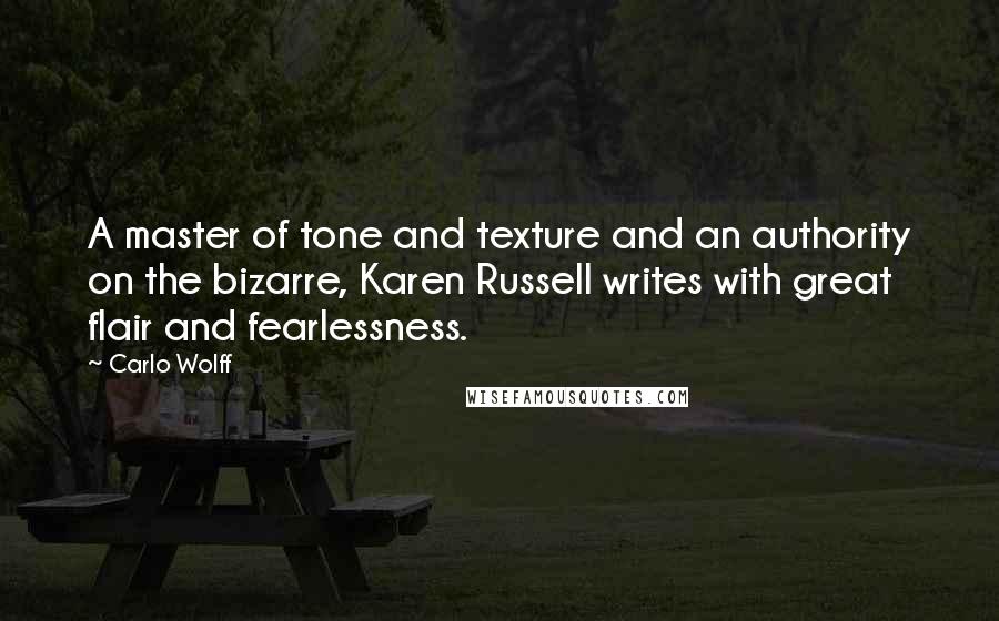 Carlo Wolff Quotes: A master of tone and texture and an authority on the bizarre, Karen Russell writes with great flair and fearlessness.