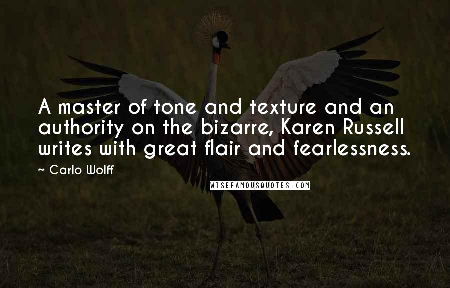 Carlo Wolff Quotes: A master of tone and texture and an authority on the bizarre, Karen Russell writes with great flair and fearlessness.