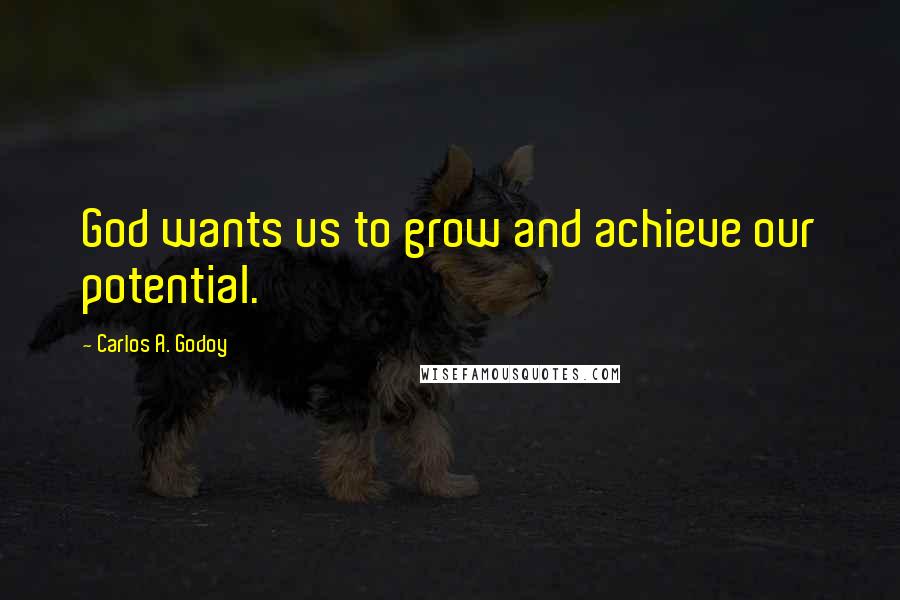 Carlos A. Godoy Quotes: God wants us to grow and achieve our potential.
