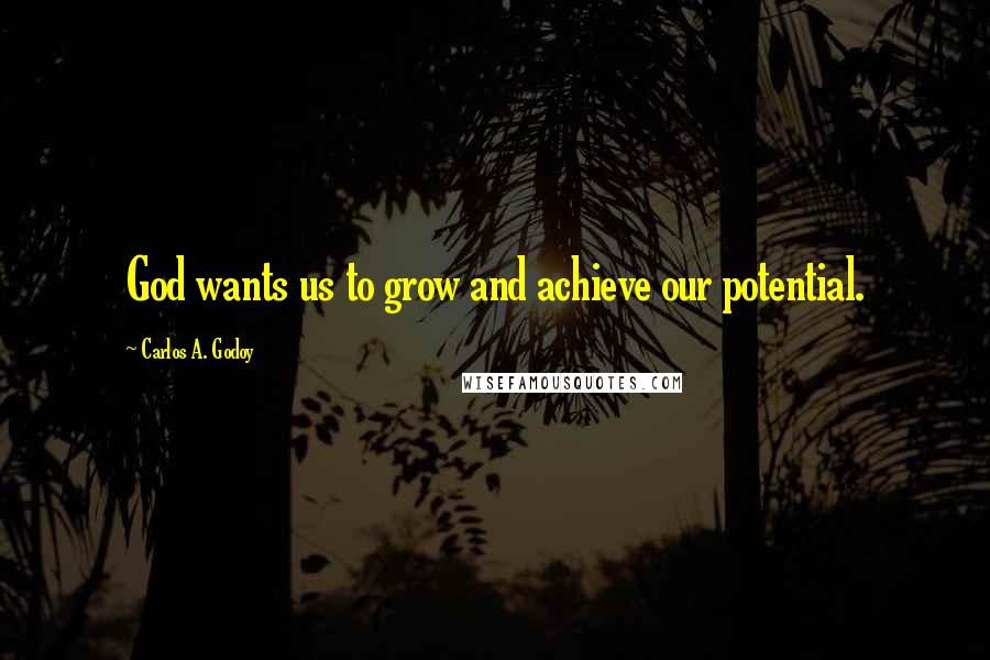 Carlos A. Godoy Quotes: God wants us to grow and achieve our potential.