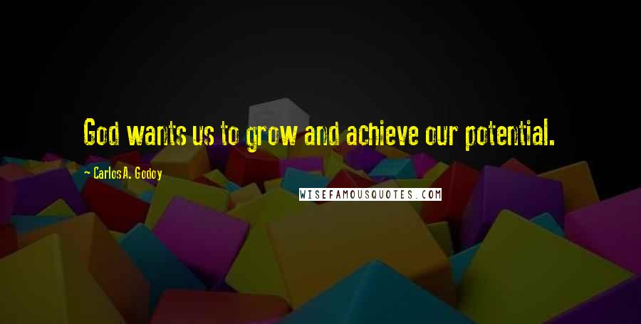 Carlos A. Godoy Quotes: God wants us to grow and achieve our potential.