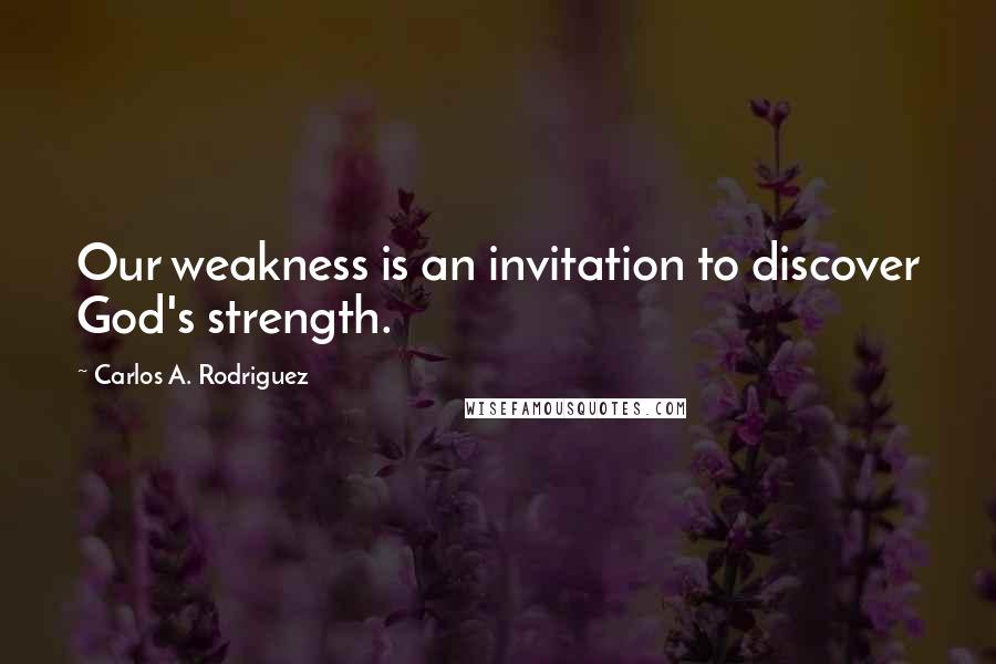 Carlos A. Rodriguez Quotes: Our weakness is an invitation to discover God's strength.