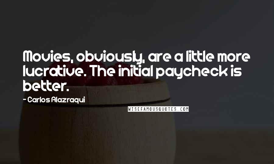 Carlos Alazraqui Quotes: Movies, obviously, are a little more lucrative. The initial paycheck is better.