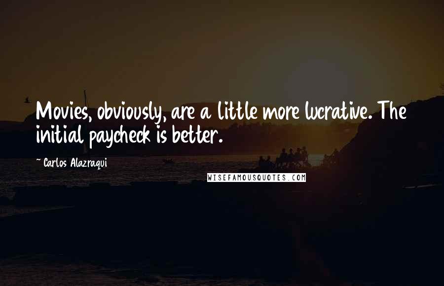 Carlos Alazraqui Quotes: Movies, obviously, are a little more lucrative. The initial paycheck is better.