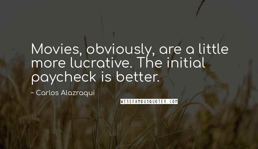 Carlos Alazraqui Quotes: Movies, obviously, are a little more lucrative. The initial paycheck is better.