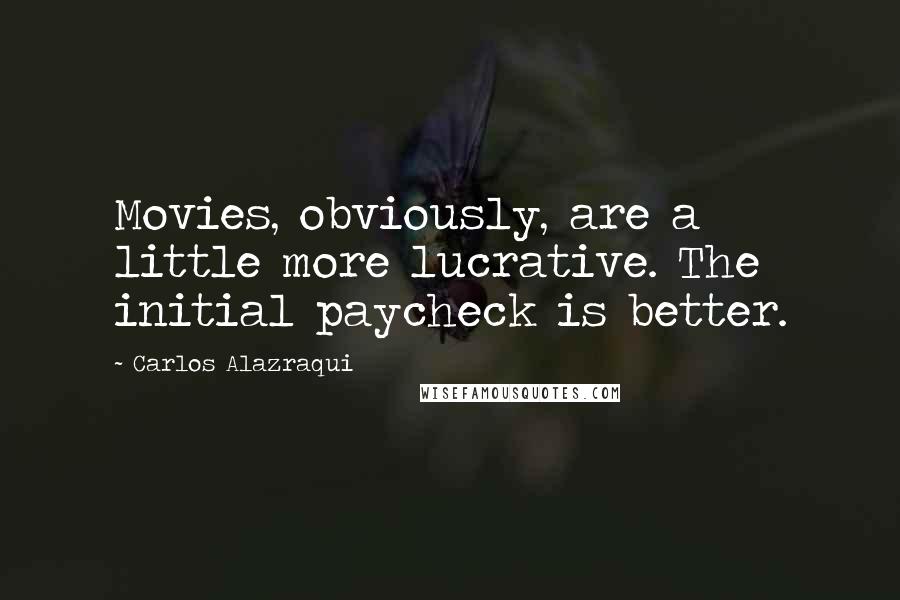 Carlos Alazraqui Quotes: Movies, obviously, are a little more lucrative. The initial paycheck is better.