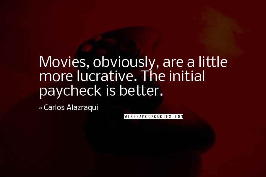 Carlos Alazraqui Quotes: Movies, obviously, are a little more lucrative. The initial paycheck is better.