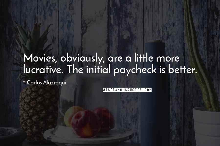 Carlos Alazraqui Quotes: Movies, obviously, are a little more lucrative. The initial paycheck is better.