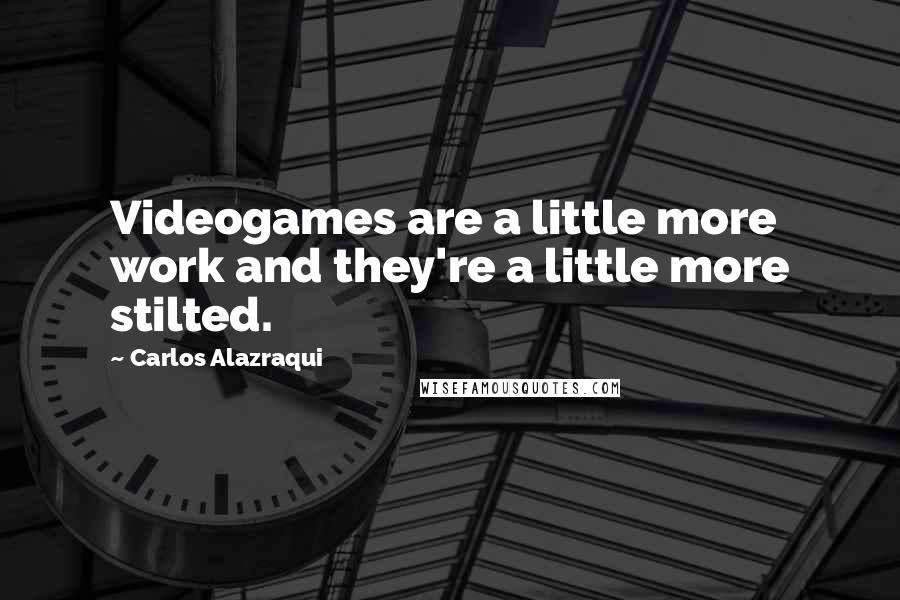 Carlos Alazraqui Quotes: Videogames are a little more work and they're a little more stilted.