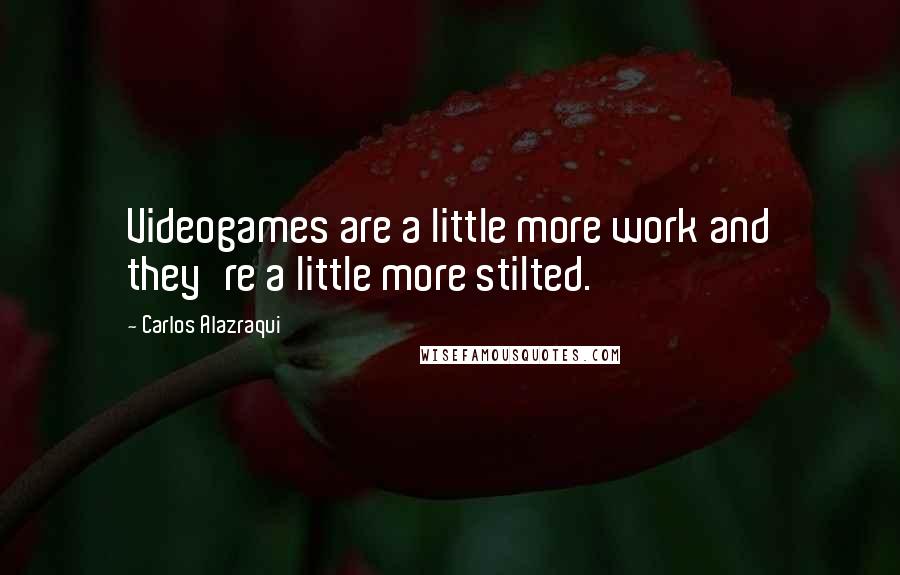 Carlos Alazraqui Quotes: Videogames are a little more work and they're a little more stilted.