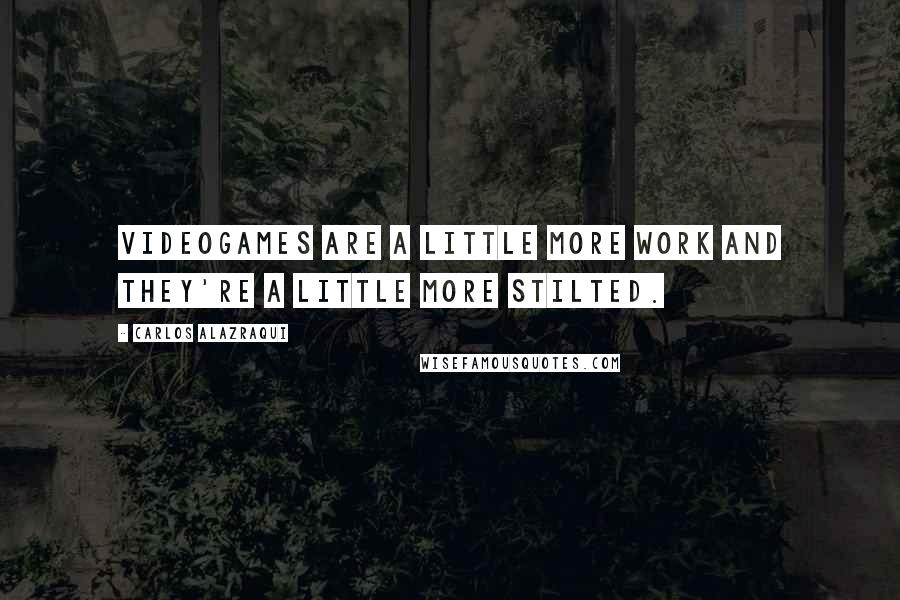 Carlos Alazraqui Quotes: Videogames are a little more work and they're a little more stilted.