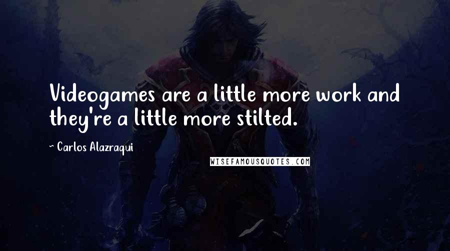 Carlos Alazraqui Quotes: Videogames are a little more work and they're a little more stilted.