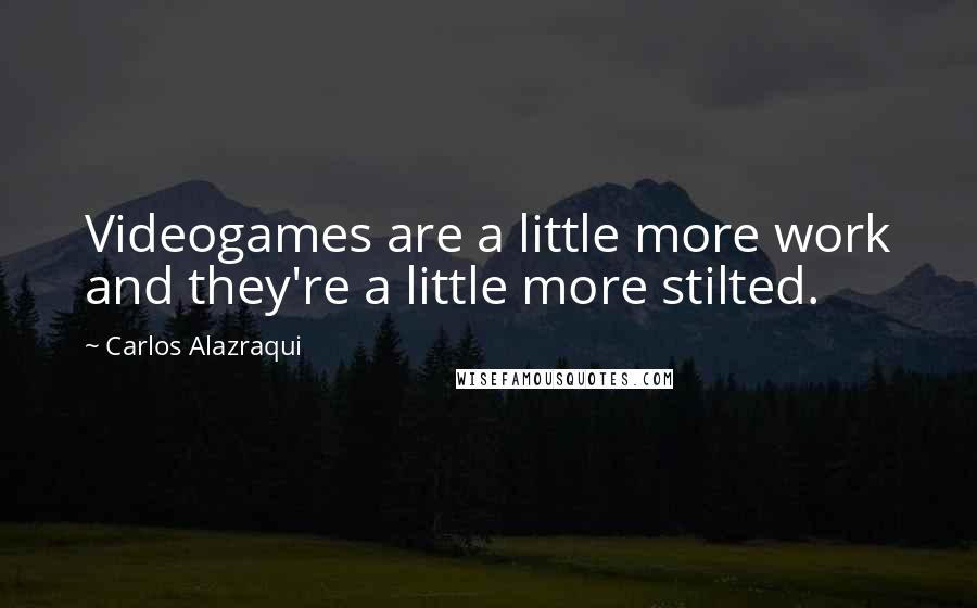 Carlos Alazraqui Quotes: Videogames are a little more work and they're a little more stilted.