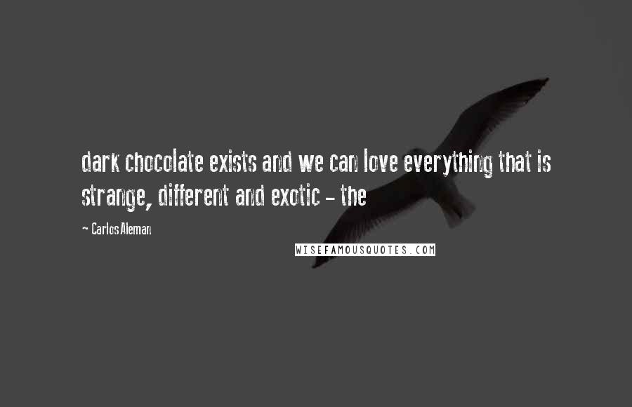 Carlos Aleman Quotes: dark chocolate exists and we can love everything that is strange, different and exotic - the