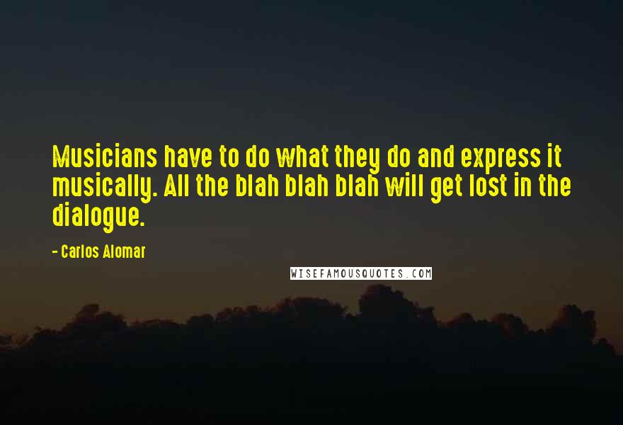 Carlos Alomar Quotes: Musicians have to do what they do and express it musically. All the blah blah blah will get lost in the dialogue.