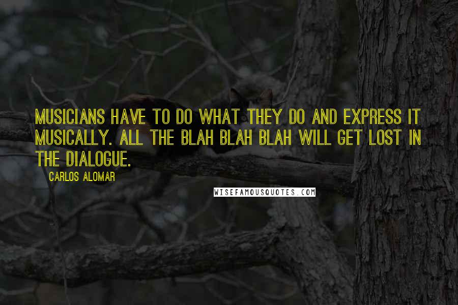 Carlos Alomar Quotes: Musicians have to do what they do and express it musically. All the blah blah blah will get lost in the dialogue.