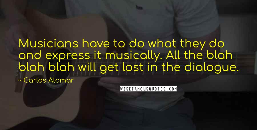 Carlos Alomar Quotes: Musicians have to do what they do and express it musically. All the blah blah blah will get lost in the dialogue.