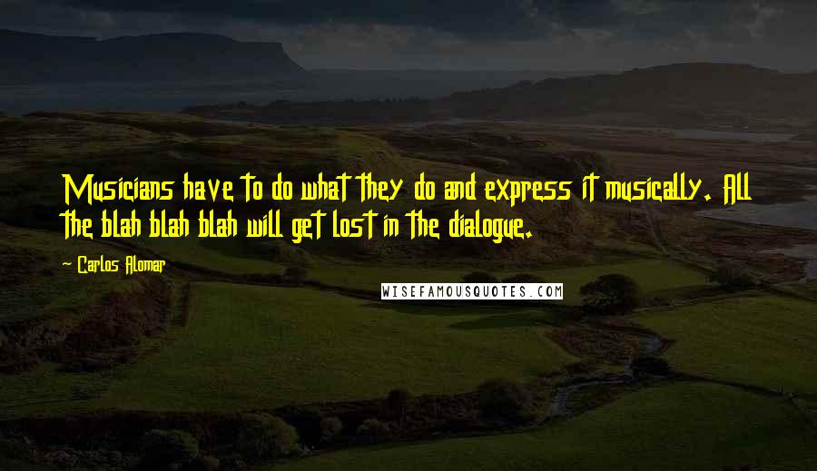 Carlos Alomar Quotes: Musicians have to do what they do and express it musically. All the blah blah blah will get lost in the dialogue.