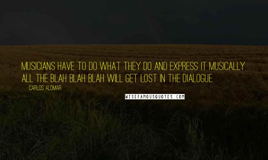 Carlos Alomar Quotes: Musicians have to do what they do and express it musically. All the blah blah blah will get lost in the dialogue.