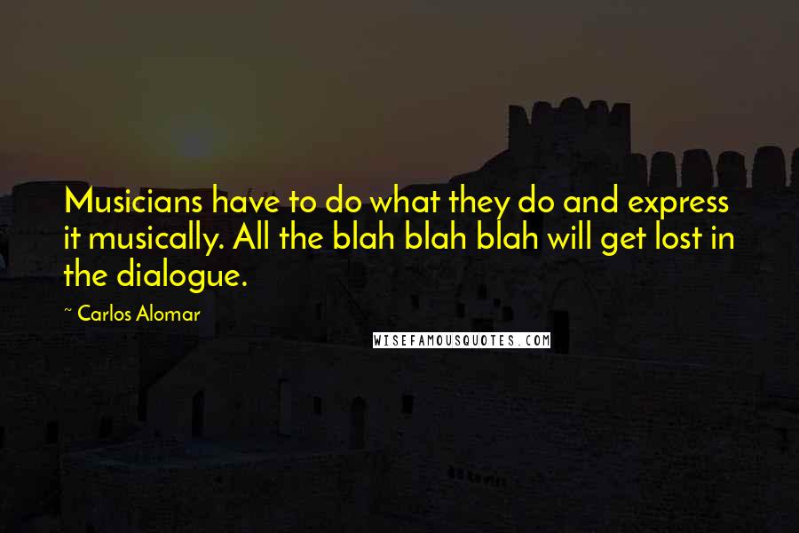 Carlos Alomar Quotes: Musicians have to do what they do and express it musically. All the blah blah blah will get lost in the dialogue.