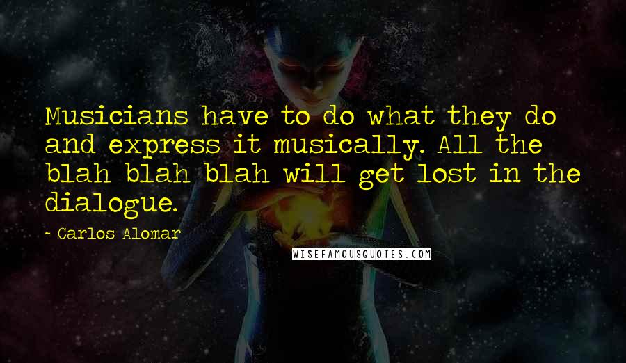 Carlos Alomar Quotes: Musicians have to do what they do and express it musically. All the blah blah blah will get lost in the dialogue.