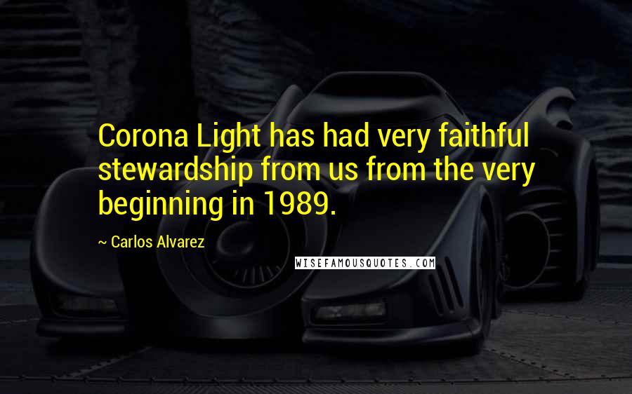 Carlos Alvarez Quotes: Corona Light has had very faithful stewardship from us from the very beginning in 1989.