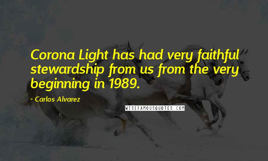 Carlos Alvarez Quotes: Corona Light has had very faithful stewardship from us from the very beginning in 1989.