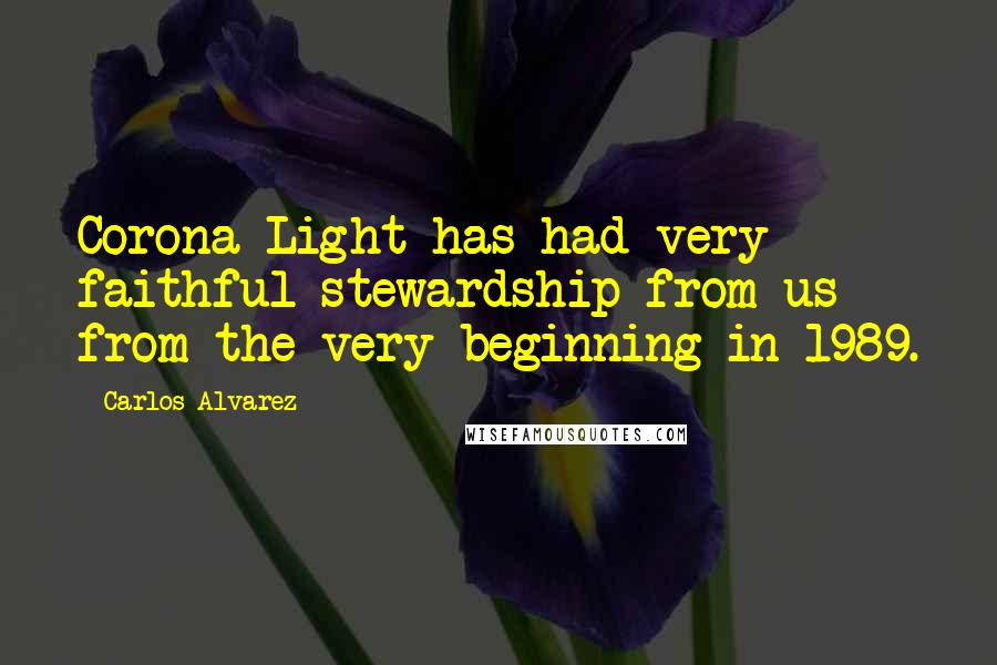 Carlos Alvarez Quotes: Corona Light has had very faithful stewardship from us from the very beginning in 1989.