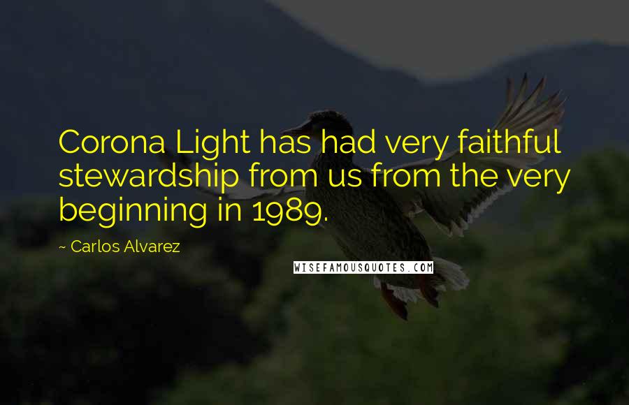 Carlos Alvarez Quotes: Corona Light has had very faithful stewardship from us from the very beginning in 1989.