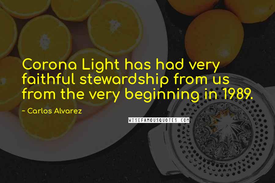 Carlos Alvarez Quotes: Corona Light has had very faithful stewardship from us from the very beginning in 1989.