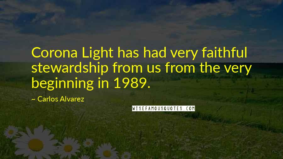 Carlos Alvarez Quotes: Corona Light has had very faithful stewardship from us from the very beginning in 1989.