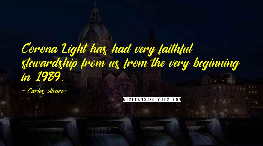 Carlos Alvarez Quotes: Corona Light has had very faithful stewardship from us from the very beginning in 1989.