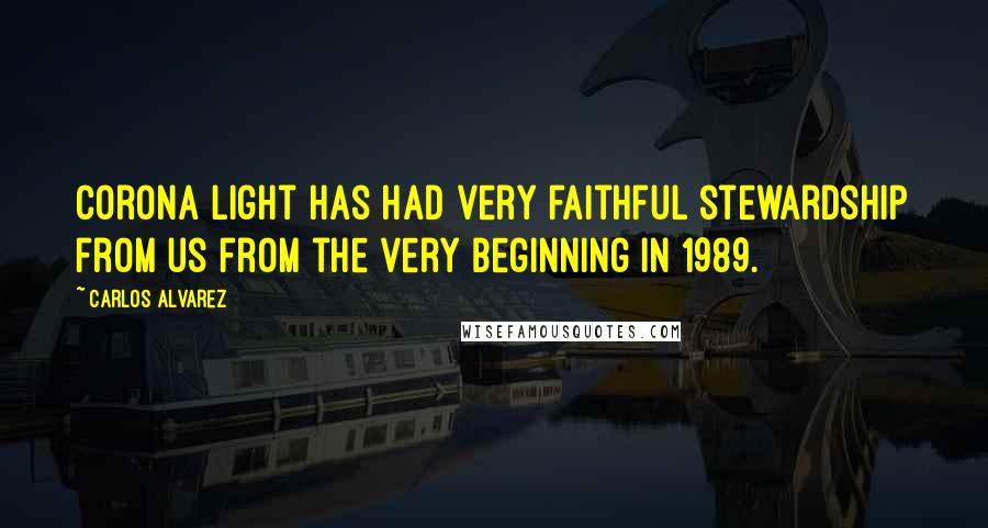 Carlos Alvarez Quotes: Corona Light has had very faithful stewardship from us from the very beginning in 1989.