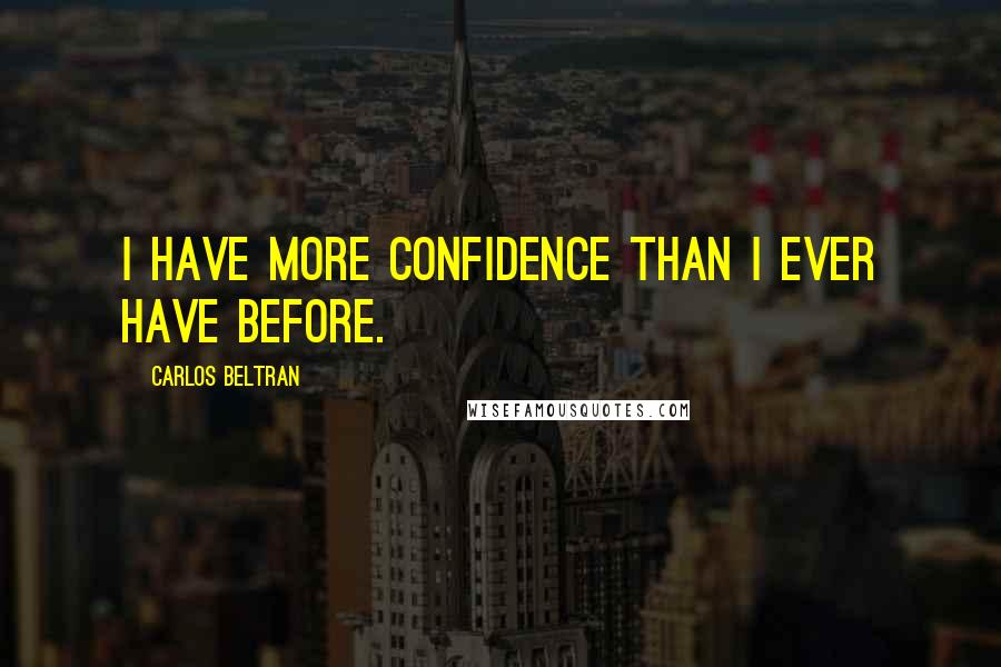 Carlos Beltran Quotes: I have more confidence than I ever have before.